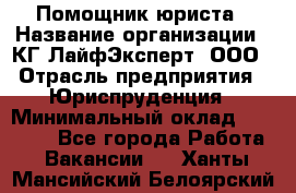 Помощник юриста › Название организации ­ КГ ЛайфЭксперт, ООО › Отрасль предприятия ­ Юриспруденция › Минимальный оклад ­ 45 000 - Все города Работа » Вакансии   . Ханты-Мансийский,Белоярский г.